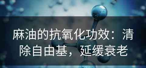 麻油的抗氧化功效：清除自由基，延缓衰老